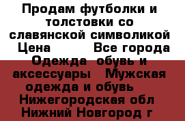 Продам футболки и толстовки со славянской символикой › Цена ­ 750 - Все города Одежда, обувь и аксессуары » Мужская одежда и обувь   . Нижегородская обл.,Нижний Новгород г.